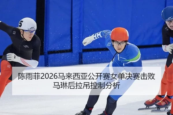 陈雨菲2026马来西亚公开赛女单决赛击败马琳后拉吊控制分析