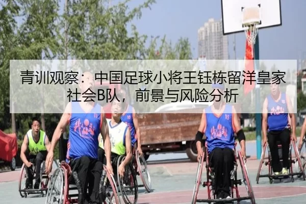 青训观察：中国足球小将王钰栋留洋皇家社会B队，前景与风险分析